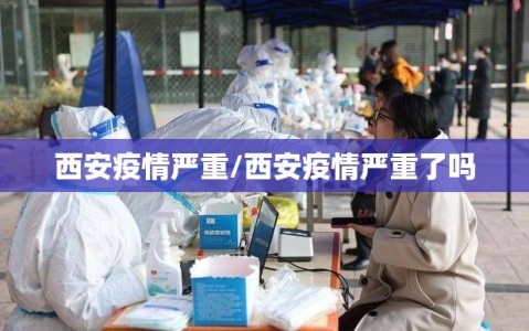 西安疫情严重/西安疫情严重了吗