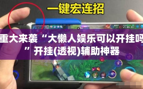 重大来袭“大懒人娱乐可以开挂吗”开挂(透视)辅助神器