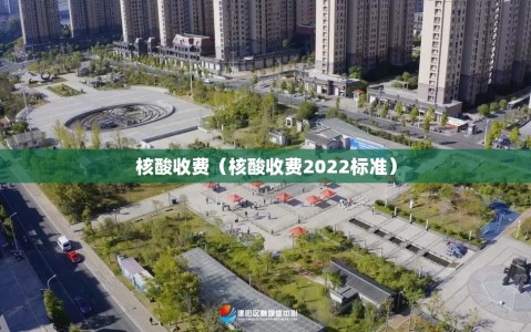 核酸收费（核酸收费2022标准）