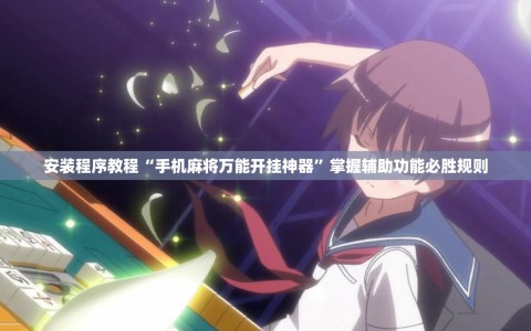 安装程序教程“手机麻将万能开挂神器”掌握辅助功能必胜规则