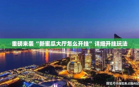 重磅来袭“新蜜瓜大厅怎么开挂”详细开挂玩法