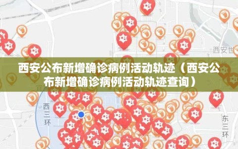 西安公布新增确诊病例活动轨迹（西安公布新增确诊病例活动轨迹查询）