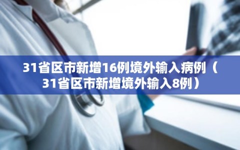 31省区市新增16例境外输入病例（31省区市新增境外输入8例）