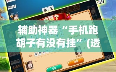 辅助神器“手机跑胡子有没有挂”(透视挂)辅助透视教程