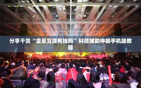 分享干货“皇豪互娱有挂吗”科技辅助神器手机版教程