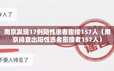 南京发现17例阳性患者密接157人（南京排查出阳性患者密接者157人）