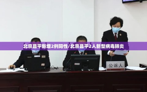 北京昌平新增2例阳性/北京昌平2人新型病毒肺炎