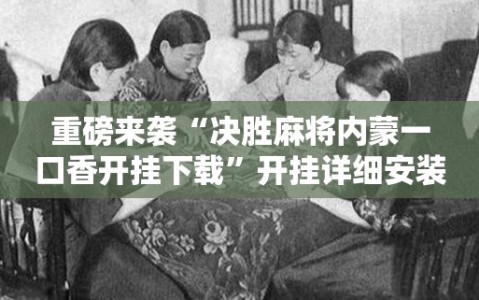 重磅来袭“决胜麻将内蒙一口香开挂下载”开挂详细安装教程