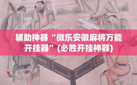 辅助神器“微乐安徽麻将万能开挂器”(必胜开挂神器)