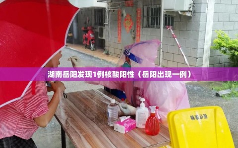 湖南岳阳发现1例核酸阳性（岳阳出现一例）