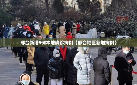 邢台新增5例本地确诊病例（邢台地区新增病例）