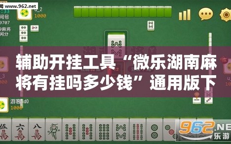 辅助开挂工具“微乐湖南麻将有挂吗多少钱”通用版下载教程!