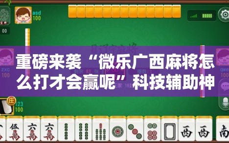 重磅来袭“微乐广西麻将怎么打才会赢呢”科技辅助神器手机版教程