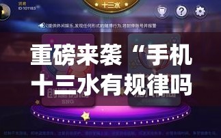 重磅来袭“手机十三水有规律吗”开挂(透视)辅助神器