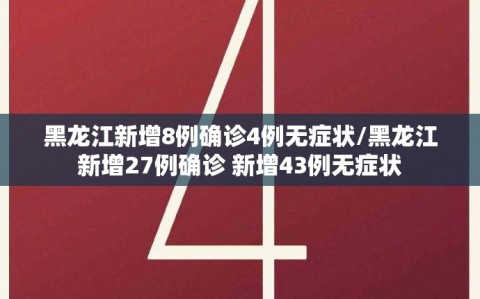 黑龙江新增8例确诊4例无症状/黑龙江新增27例确诊 新增43例无症状