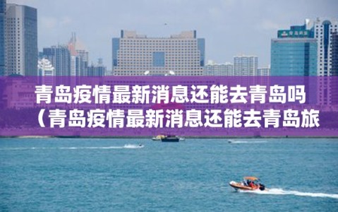 青岛疫情最新消息还能去青岛吗（青岛疫情最新消息还能去青岛旅游吗）