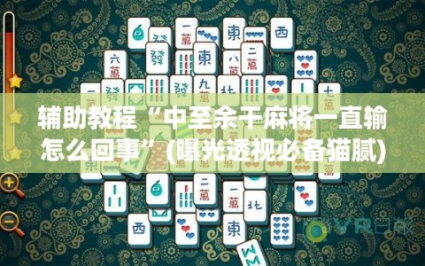 辅助教程“中至余干麻将一直输怎么回事”(曝光透视必备猫腻)