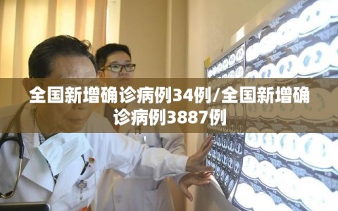 全国新增确诊病例34例/全国新增确诊病例3887例