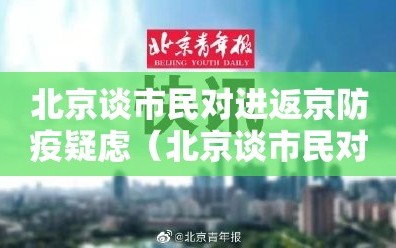 北京谈市民对进返京防疫疑虑（北京谈市民对进返京防疫疑虑的看法）