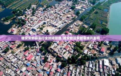 雄安安新县实行全封闭管理/雄安新区安新县城开发吗