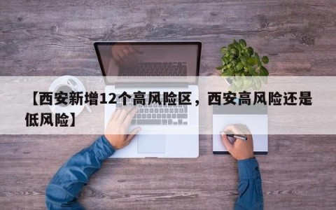 【西安新增12个高风险区，西安高风险还是低风险】
