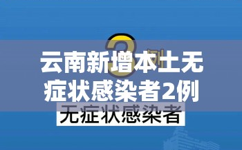 云南新增本土无症状感染者2例/云南公布新增无症状病例详情