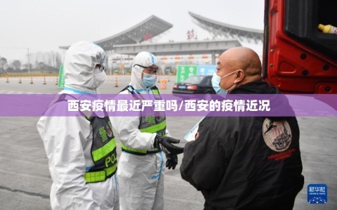西安疫情最近严重吗/西安的疫情近况