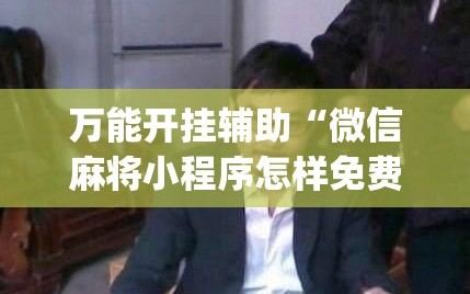 万能开挂辅助“微信麻将小程序怎样免费开挂”(原来确实是有插件)