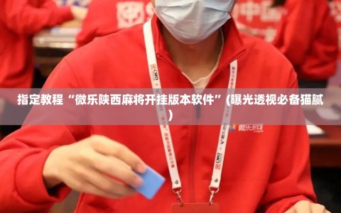 指定教程“微乐陕西麻将开挂版本软件”(曝光透视必备猫腻)