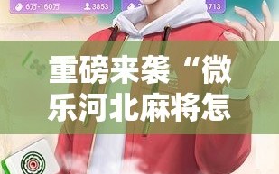 重磅来袭“微乐河北麻将怎么提高胜”通用版下载教程!