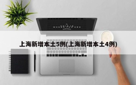 上海新增本土5例(上海新增本土4例)