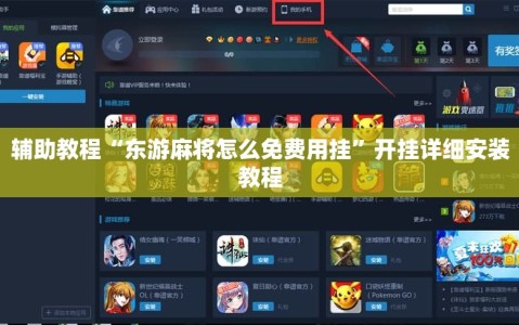 辅助教程“东游麻将怎么免费用挂”开挂详细安装教程