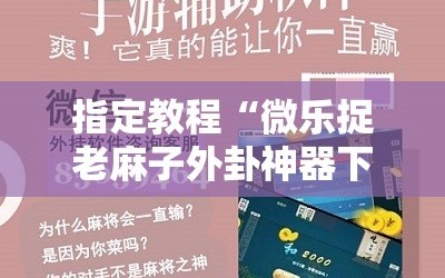 指定教程“微乐捉老麻子外卦神器下载安装”通用版下载教程!