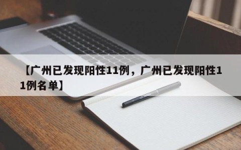 【广州已发现阳性11例，广州已发现阳性11例名单】
