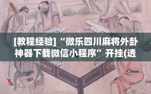 [教程经验]“微乐四川麻将外卦神器下载微信小程序”开挂(透视)辅助神器