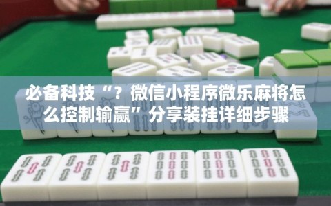 必备科技“？微信小程序微乐麻将怎么控制输赢”分享装挂详细步骤
