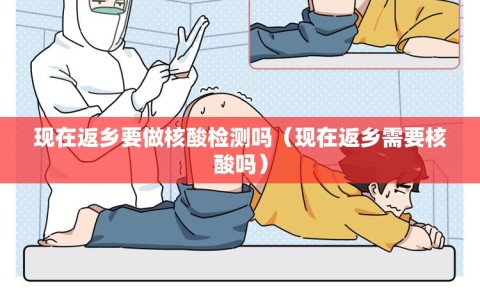 现在返乡要做核酸检测吗（现在返乡需要核酸吗）