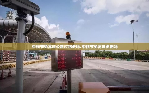 中秋节免高速公路过路费吗/中秋节免高速费用吗