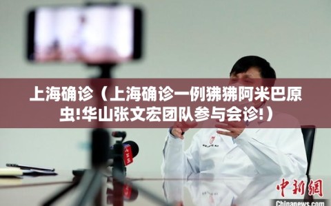 上海确诊（上海确诊一例狒狒阿米巴原虫!华山张文宏团队参与会诊!）