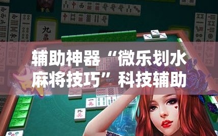 辅助神器“微乐划水麻将技巧”科技辅助神器手机版教程