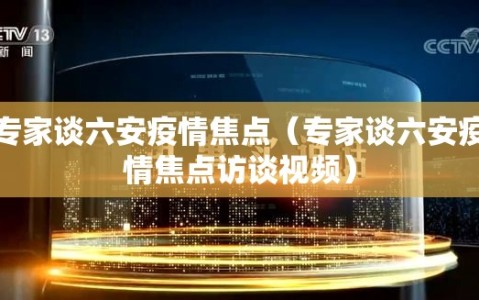 专家谈六安疫情焦点（专家谈六安疫情焦点访谈视频）