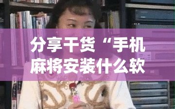 分享干货“手机麻将安装什么软件可以赢”(必胜开挂神器)
