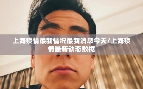 上海疫情最新情况最新消息今天/上海疫情最新动态数据