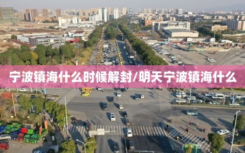 宁波镇海什么时候解封/明天宁波镇海什么
