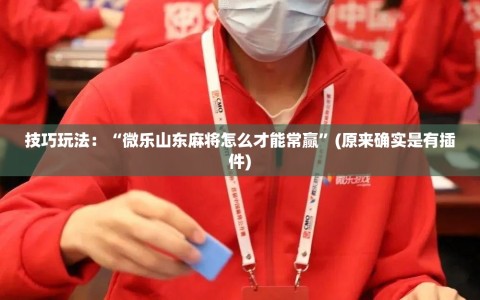 技巧玩法：“微乐山东麻将怎么才能常赢”(原来确实是有插件)