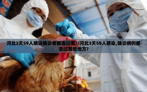 河北3天59人感染确诊者都去过哪?/河北3天59人感染,确诊病例都去过哪些地方?