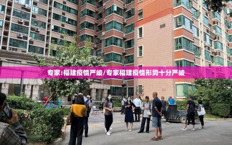 专家:福建疫情严峻/专家福建疫情形势十分严峻
