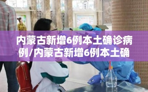 内蒙古新增6例本土确诊病例/内蒙古新增6例本土确诊病例详情