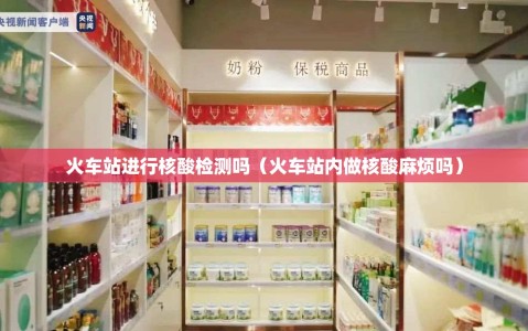 火车站进行核酸检测吗（火车站内做核酸麻烦吗）