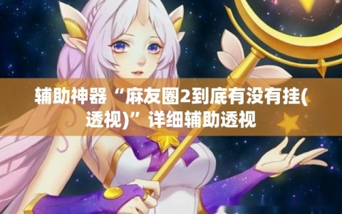 辅助神器“麻友圈2到底有没有挂(透视)”详细辅助透视